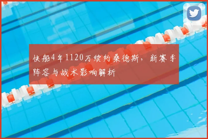 快船4年1120万续约桑德斯,新赛季阵容与战术影响解析