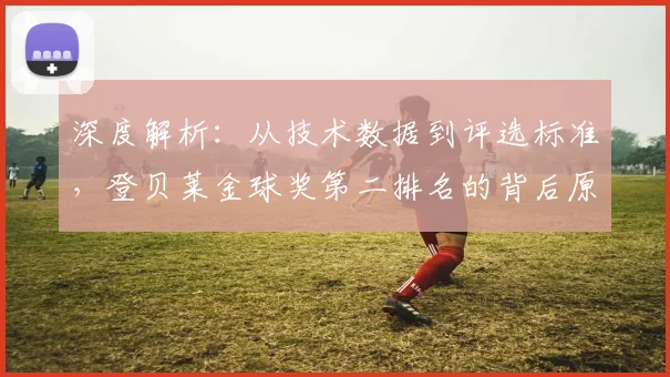 深度解析：从技术数据到评选标准，登贝莱金球奖第二排名的背后原因与未来展望